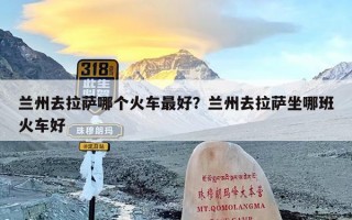 兰州去拉萨哪个火车最好？兰州去拉萨坐哪班火车好