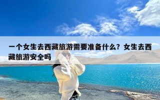 一个女生去西藏旅游需要准备什么？女生去西藏旅游安全吗