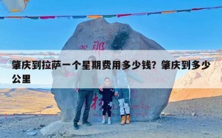 肇庆到拉萨一个星期费用多少钱？肇庆到多少公里