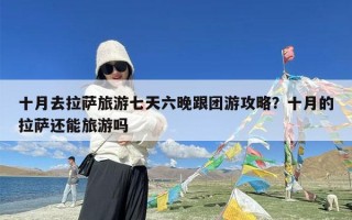 十月去拉萨旅游七天六晚跟团游攻略？十月的拉萨还能旅游吗