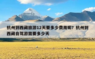 杭州到西藏旅游12天要多少费用呢？杭州到西藏自驾游需要多少天