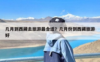 几月到西藏去旅游最合适？几月份到西藏旅游好