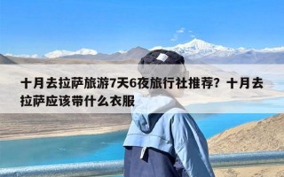 十月去拉萨旅游7天6夜旅行社推荐？十月去拉萨应该带什么衣服