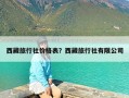 西藏旅行社价格表？西藏旅行社有限公司