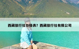 西藏旅行社价格表？西藏旅行社有限公司