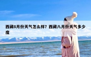 西藏8月份天气怎么样？西藏八月份天气多少度