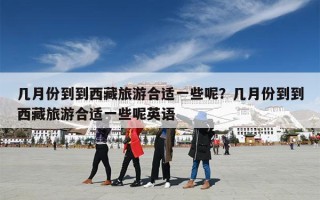 几月份到到西藏旅游合适一些呢？几月份到到西藏旅游合适一些呢英语
