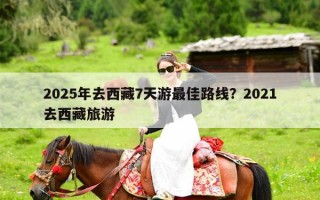 2025年去西藏7天游最佳路线？2021去西藏旅游