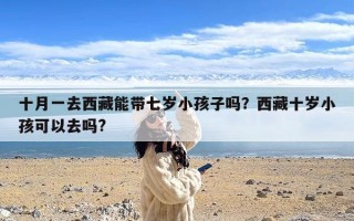 十月一去西藏能带七岁小孩子吗？西藏十岁小孩可以去吗?