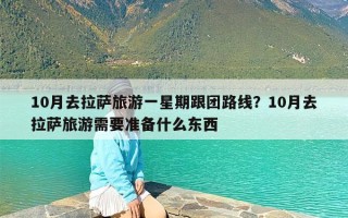 10月去拉萨旅游一星期跟团路线？10月去拉萨旅游需要准备什么东西