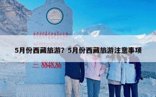 5月份西藏旅游？5月份西藏旅游注意事项