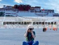 日喀则啥时候去最好？日喀则看什么景点