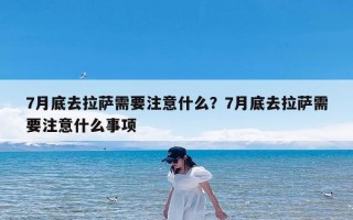 7月底去拉萨需要注意什么？7月底去拉萨需要注意什么事项