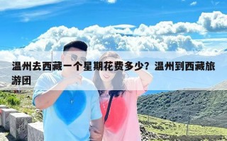 温州去西藏一个星期花费多少？温州到西藏旅游团