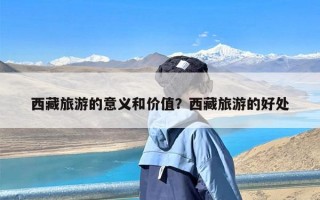 西藏旅游的意义和价值？西藏旅游的好处