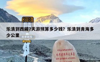 乐清到西藏7天游预算多少钱？乐清到青海多少公里