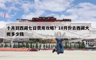十月到西藏七日费用攻略？10月份去西藏大概多少钱