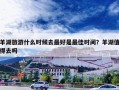 羊湖旅游什么时候去最好是最佳时间？羊湖值得去吗