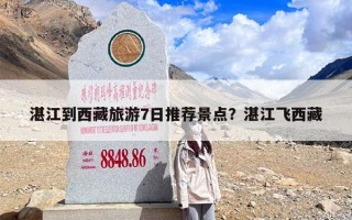 湛江到西藏旅游7日推荐景点？湛江飞西藏