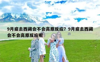 9月底去西藏会不会高原反应？9月底去西藏会不会高原反应呢
