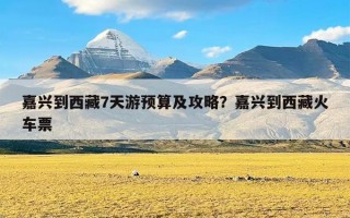 嘉兴到西藏7天游预算及攻略？嘉兴到西藏火车票