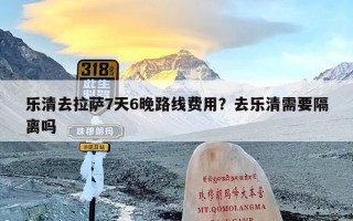 乐清去拉萨7天6晚路线费用？去乐清需要隔离吗