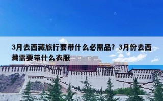 3月去西藏旅行要带什么必需品？3月份去西藏需要带什么衣服