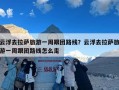 云浮去拉萨旅游一周跟团路线？云浮去拉萨旅游一周跟团路线怎么走