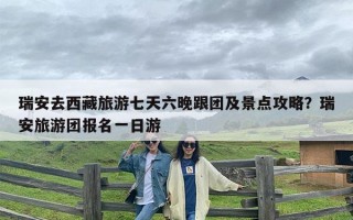 瑞安去西藏旅游七天六晚跟团及景点攻略？瑞安旅游团报名一日游