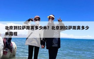 北京到拉萨距离多少米？北京到拉萨距离多少米路程