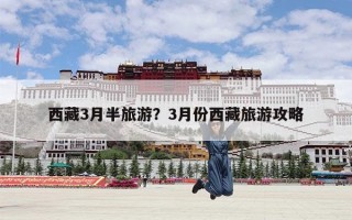 西藏3月半旅游？3月份西藏旅游攻略