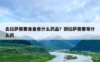 去拉萨需要准备些什么药品？到拉萨需要带什么药