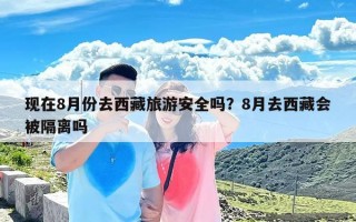 现在8月份去西藏旅游安全吗？8月去西藏会被隔离吗