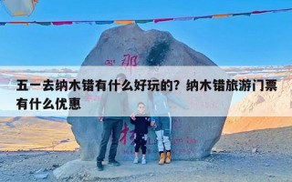 五一去纳木错有什么好玩的？纳木错旅游门票有什么优惠