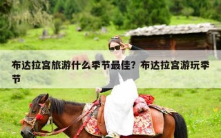 布达拉宫旅游什么季节最佳？布达拉宫游玩季节