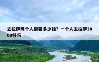 去拉萨两个人需要多少钱？一个人去拉萨3000够吗