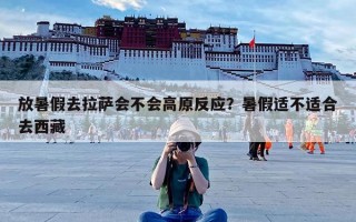 放暑假去拉萨会不会高原反应？暑假适不适合去西藏