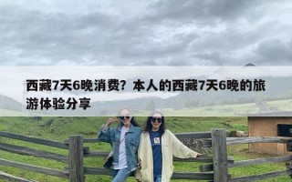 西藏7天6晚消费？本人的西藏7天6晚的旅游体验分享