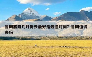 鲁朗旅游几月份去最好是最佳时间？鲁朗值得去吗