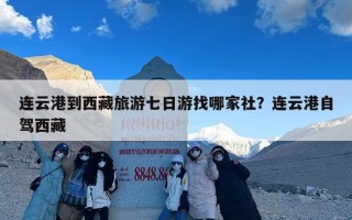 连云港到西藏旅游七日游找哪家社？连云港自驾西藏