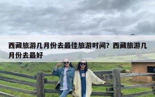 西藏旅游几月份去最佳旅游时间？西藏旅游几月份去最好