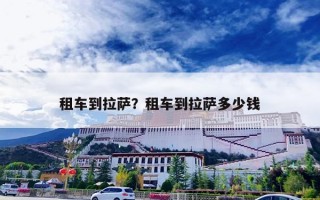 租车到拉萨？租车到拉萨多少钱