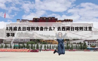 8月底去日喀则准备什么？去西藏日喀则注意事项