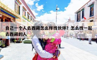 自己一个人去西藏怎么样找伙伴？怎么找一起去西藏的人