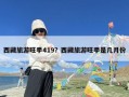 西藏旅游旺季419？西藏旅游旺季是几月份