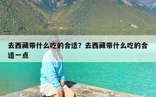 去西藏带什么吃的合适？去西藏带什么吃的合适一点