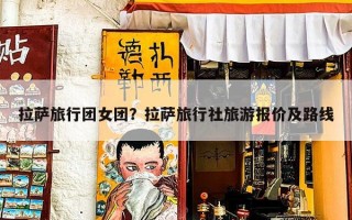 拉萨旅行团女团？拉萨旅行社旅游报价及路线