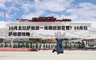 10月去拉萨旅游一周跟团游花费？10月拉萨旅游攻略