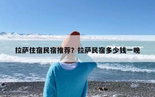 拉萨住宿民宿推荐？拉萨民宿多少钱一晚