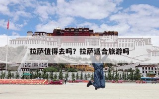 拉萨值得去吗？拉萨适合旅游吗